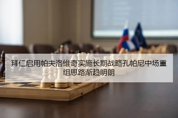 拜仁启用帕夫洛维奇实施长期战略孔帕尼中场重组思路渐趋明朗