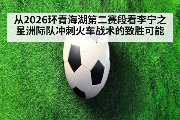 从2026环青海湖第二赛段看李宁之星洲际队冲刺火车战术的致胜可能