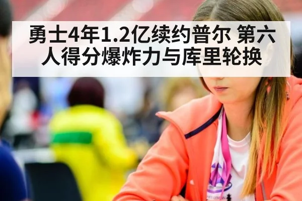 勇士4年1.2亿续约普尔 第六人得分爆炸力与库里轮换