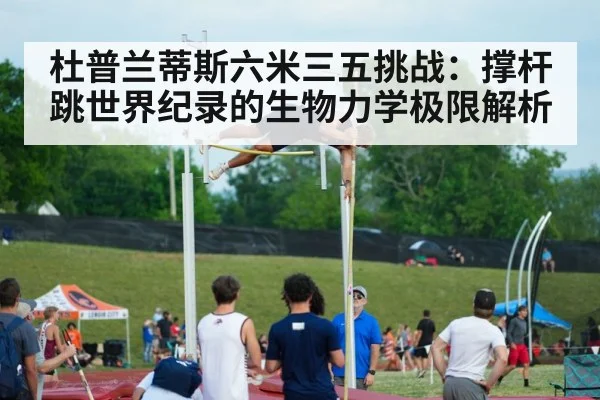 杜普兰蒂斯六米三五挑战：撑杆跳世界纪录的生物力学极限解析