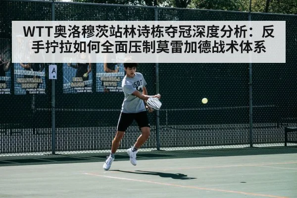 WTT奥洛穆茨站林诗栋夺冠深度分析：反手拧拉如何全面压制莫雷加德战术体系