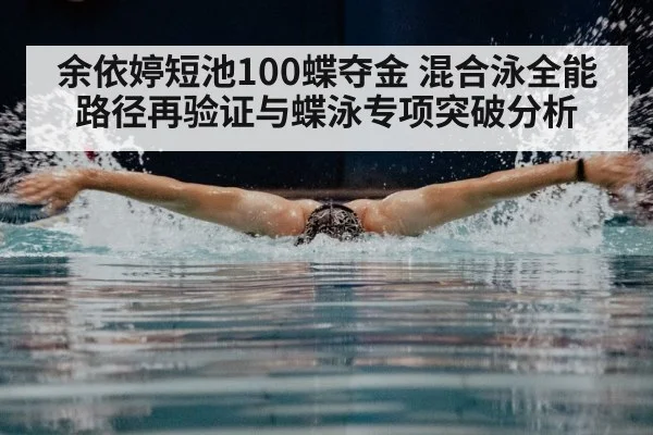 余依婷短池100蝶夺金 混合泳全能路径再验证与蝶泳专项突破分析