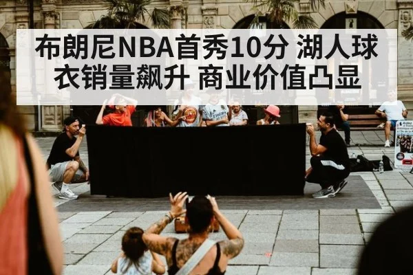 布朗尼NBA首秀10分 湖人球衣销量飙升 商业价值凸显
