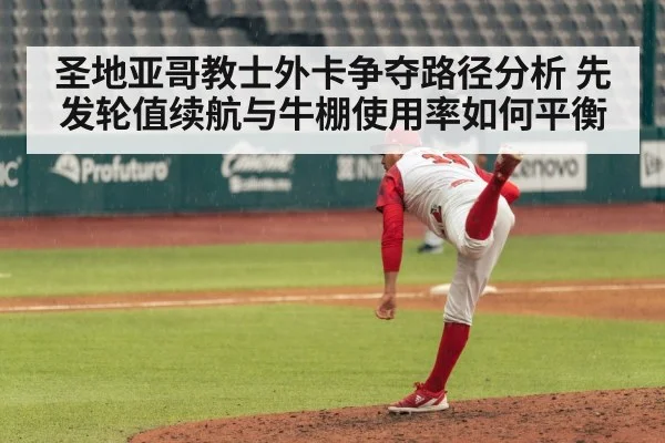 圣地亚哥教士外卡争夺路径分析 先发轮值续航与牛棚使用率如何平衡