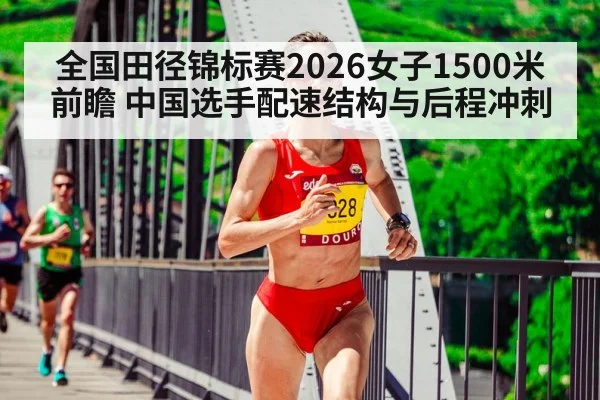 全国田径锦标赛2026女子1500米前瞻 中国选手配速结构与后程冲刺