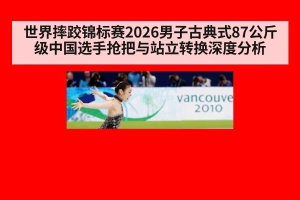 世界摔跤锦标赛2026男子古典式87公斤级中国选手抢把与站立转换深度分析