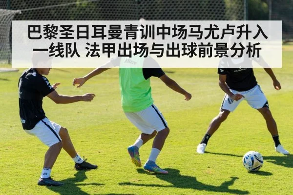 巴黎圣日耳曼青训中场马尤卢升入一线队 法甲出场与出球前景分析