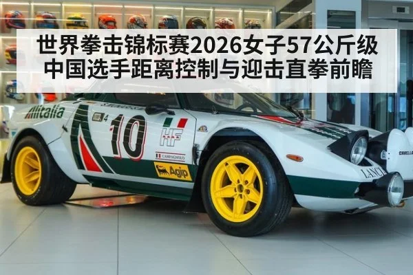 世界拳击锦标赛2026女子57公斤级 中国选手距离控制与迎击直拳前瞻
