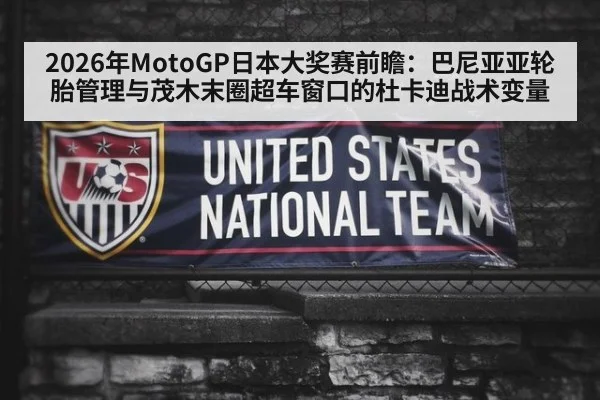 2026年MotoGP日本大奖赛前瞻：巴尼亚亚轮胎管理与茂木末圈超车窗口的杜卡迪战术变量