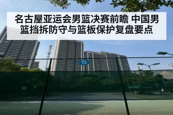 名古屋亚运会男篮决赛前瞻 中国男篮挡拆防守与篮板保护复盘要点
