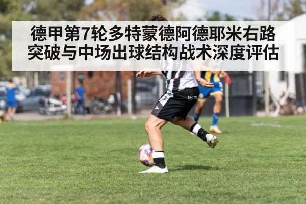 德甲第7轮多特蒙德阿德耶米右路突破与中场出球结构战术深度评估