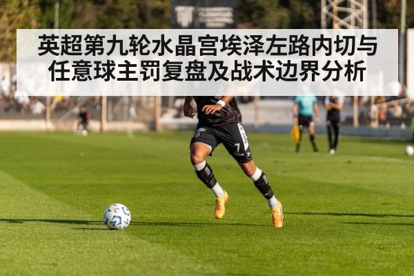 英超第九轮水晶宫埃泽左路内切与任意球主罚复盘及战术边界分析