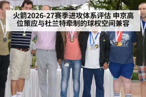 火箭2026-27赛季进攻体系评估 申京高位策应与杜兰特牵制的球权空间兼容