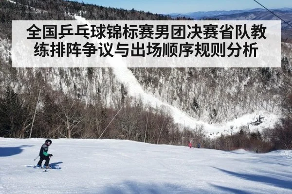 全国乒乓球锦标赛男团决赛省队教练排阵争议与出场顺序规则分析