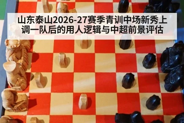 山东泰山2026-27赛季青训中场新秀上调一队后的用人逻辑与中超前景评估